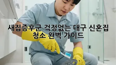 새집증후군 걱정없는 대구 신혼집 청소 완벽 가이드