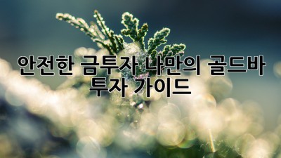 안전한 금투자, 나만의 골드바 투자 가이드