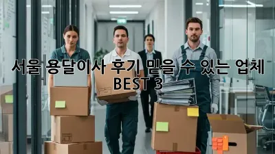 서울 용달이사 후기: 믿을 수 있는 업체 BEST 3