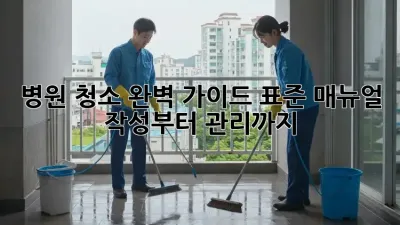 병원 청소 완벽 가이드: 표준 매뉴얼 작성부터 관리까지