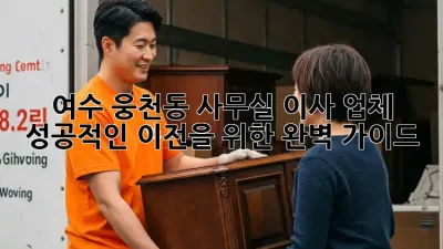 여수 웅천동 사무실 이사 업체, 성공적인 이전을 위한 완벽 가이드